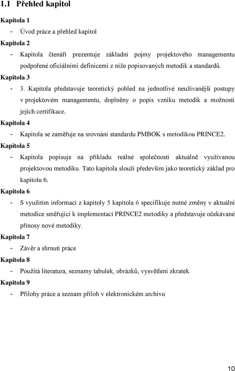 Kapitola 4 - Kapitola se zaměřuje na srovnání standardu PMBOK s metodikou PRINCE2. Kapitola 5 - Kapitola popisuje na příkladu reálné společnosti aktuálně využívanou projektovou metodiku.