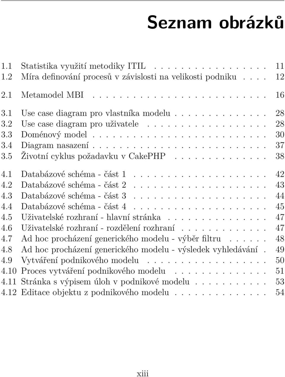 5 Životní cyklus požadavku v CakePHP.............. 38 4.1 Databázové schéma - část 1.................... 42 4.2 Databázové schéma - část 2.................... 43 4.3 Databázové schéma - část 3.................... 44 4.