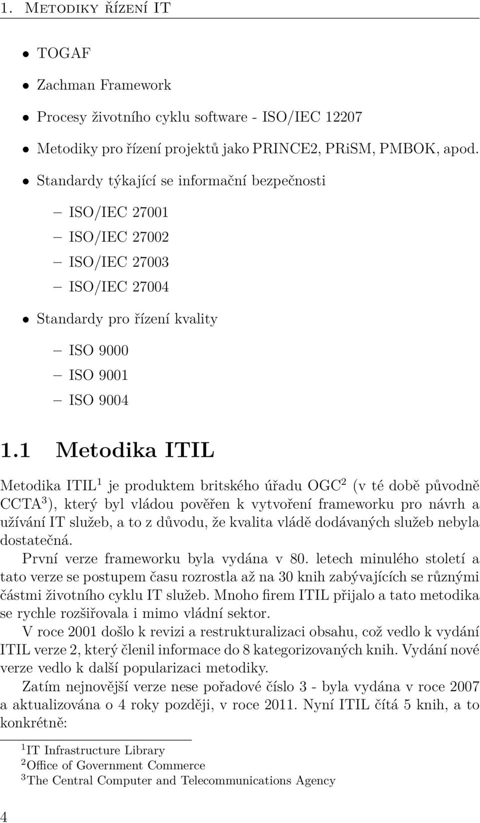 1 Metodika ITIL Metodika ITIL 1 je produktem britského úřadu OGC 2 (v té době původně CCTA 3 ), který byl vládou pověřen k vytvoření frameworku pro návrh a užívání IT služeb, a to z důvodu, že