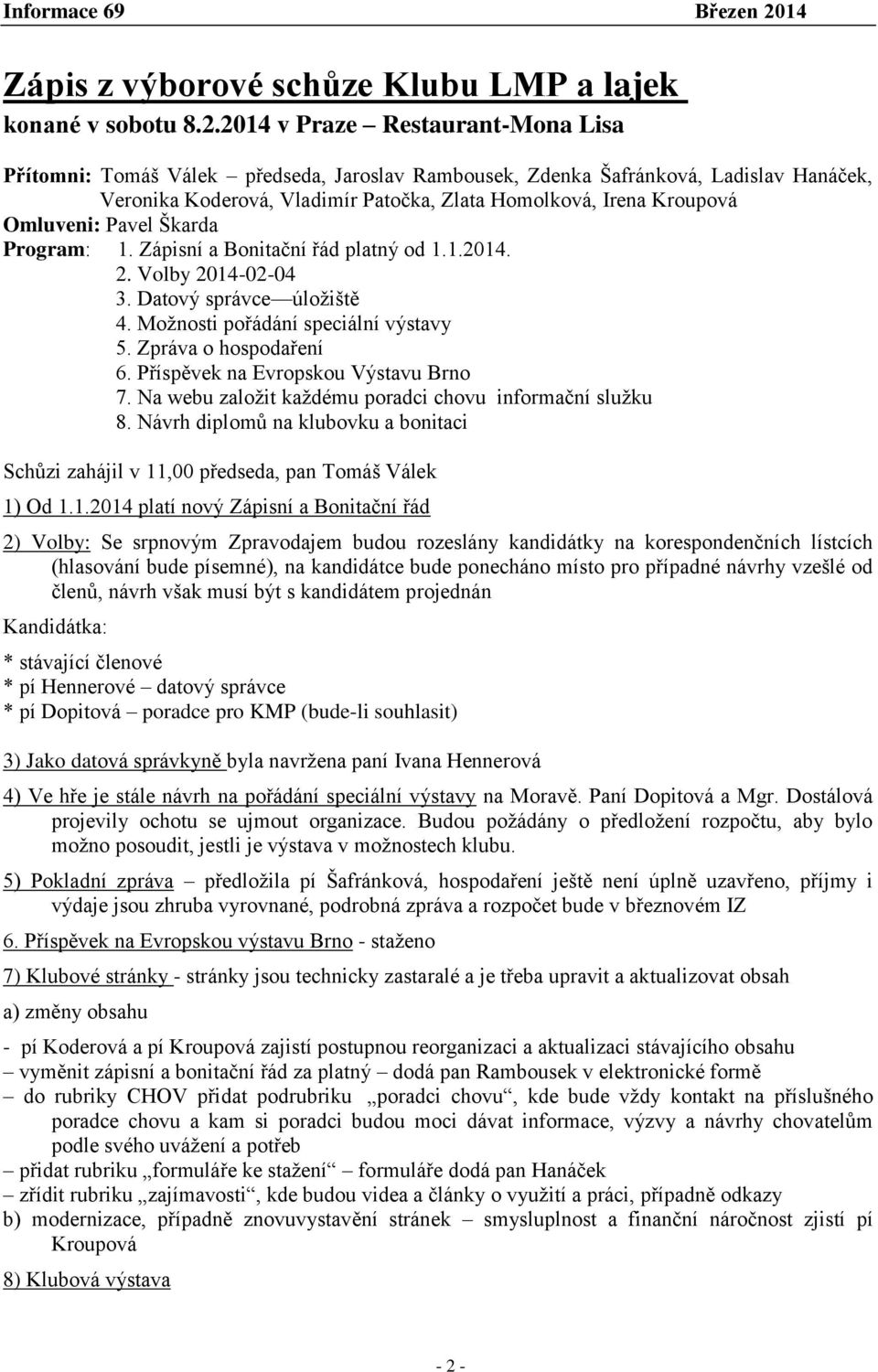 Omluveni: Pavel Škarda Program: 1. Zápisní a Bonitační řád platný od 1.1.2014. 2. Volby 2014-02-04 3. Datový správce úložiště 4. Možnosti pořádání speciální výstavy 5. Zpráva o hospodaření 6.
