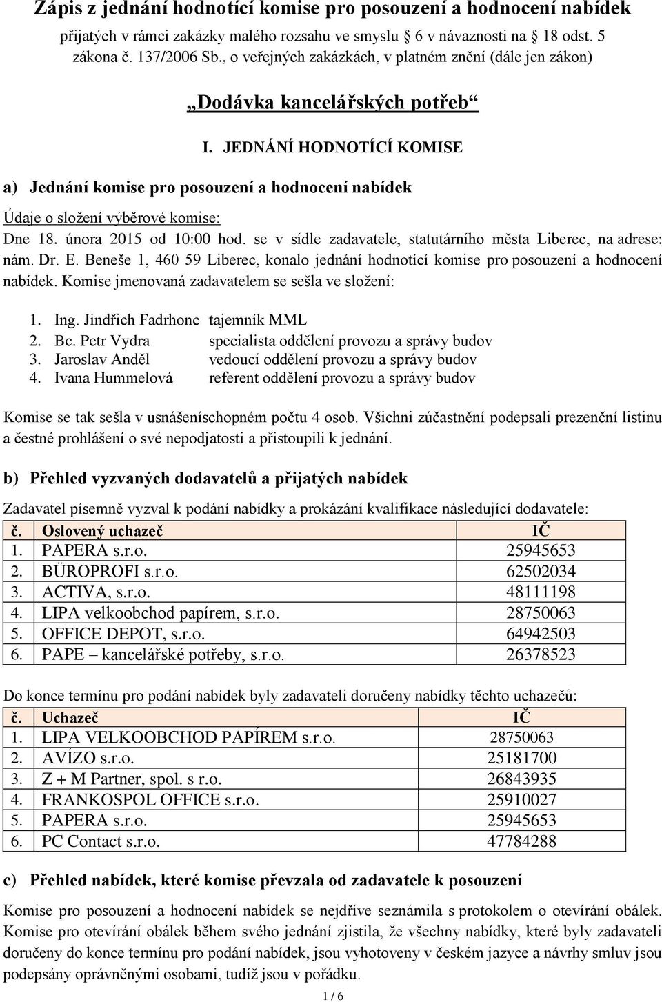 JEDNÁNÍ HODNOTÍCÍ KOMISE a) Jednání komise pro posouzení a hodnocení nabídek Údaje o složení výběrové komise: Dne 18. února 2015 od 10:00 hod.