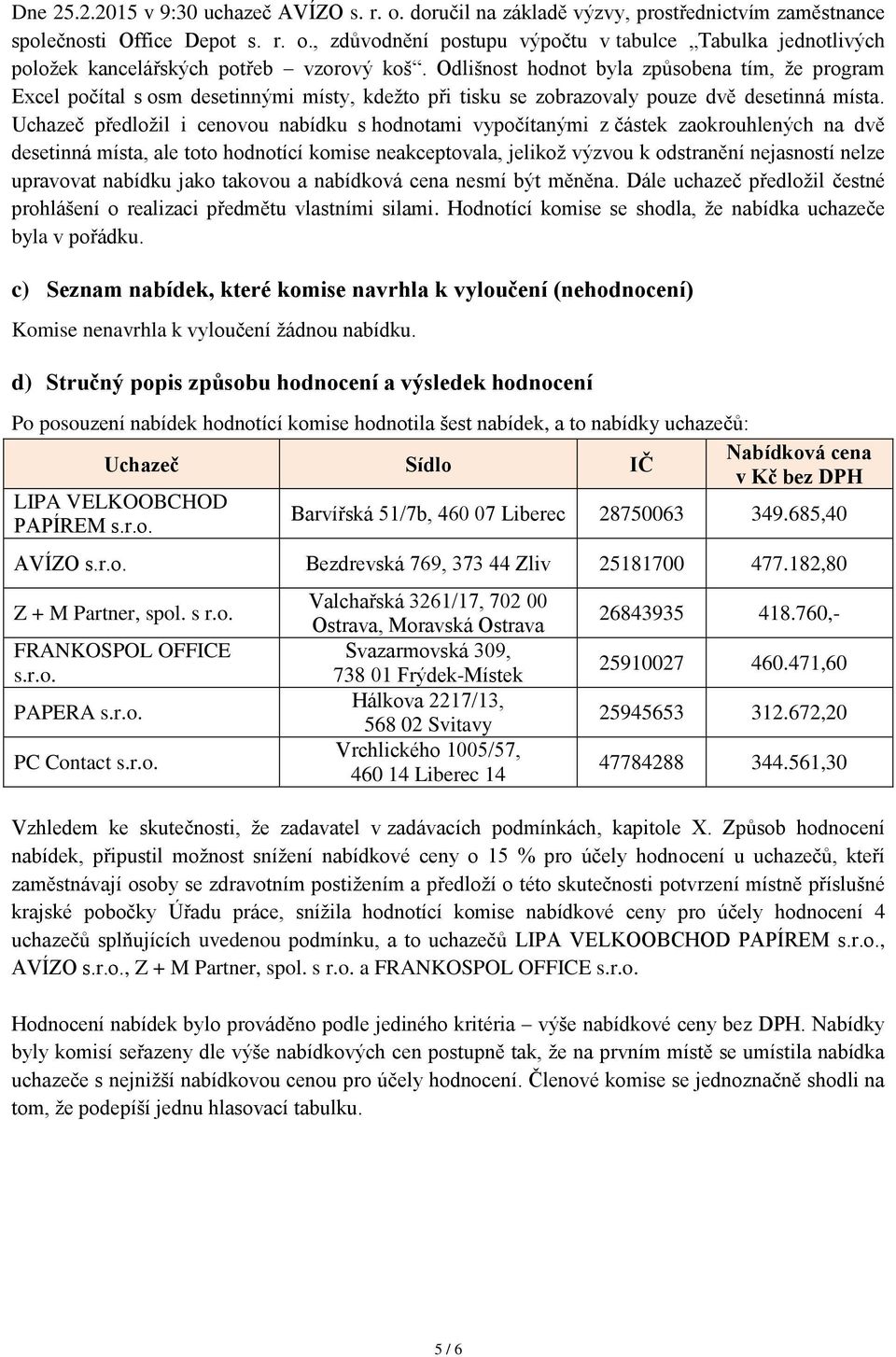 Uchazeč předložil i cenovou nabídku s hodnotami vypočítanými z částek zaokrouhlených na dvě desetinná místa, ale toto hodnotící komise neakceptovala, jelikož výzvou k odstranění nejasností nelze