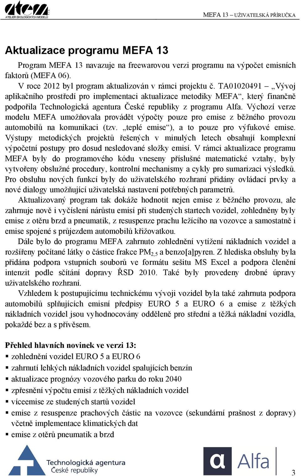 Výchozí verze modelu MEFA umožňovala provádět výpočty pouze pro emise z běžného provozu automobilů na komunikaci (tzv. teplé emise ), a to pouze pro výfukové emise.