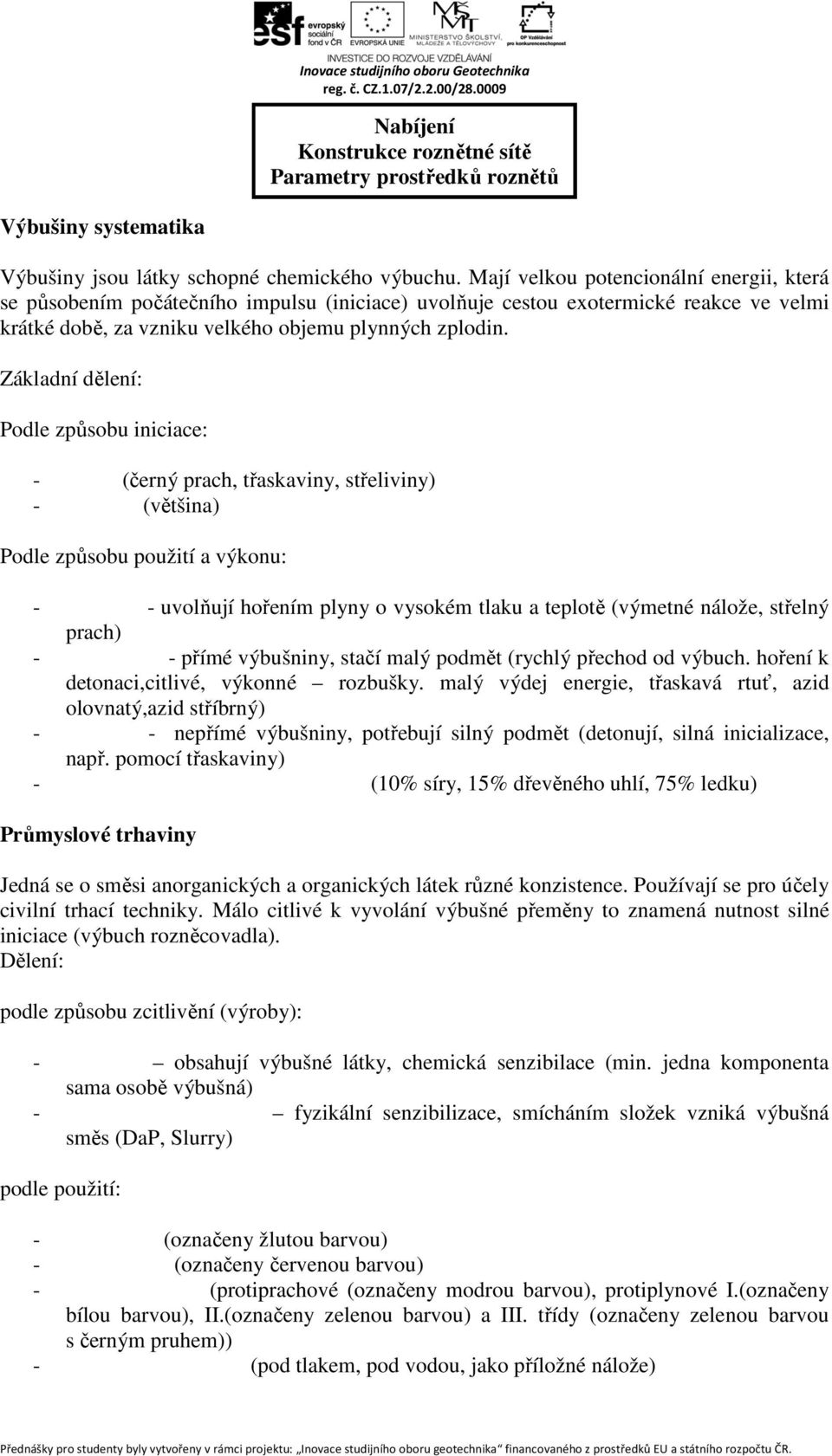 Základní dělení: Podle způsobu iniciace: - přímé (černý prach, třaskaviny, střeliviny) - nepřímé (většina) Podle způsobu použití a výkonu: - střeliviny- uvolňují hořením plyny o vysokém tlaku a