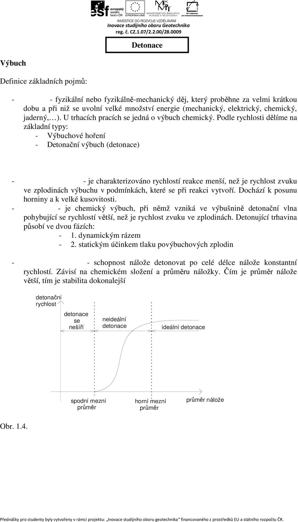 Podle rychlosti dělíme na základní typy: - Výbuchové hoření - Detonační výbuch (detonace) - Výbuchové hoření - je charakterizováno rychlostí reakce menší, než je rychlost zvuku ve zplodinách výbuchu