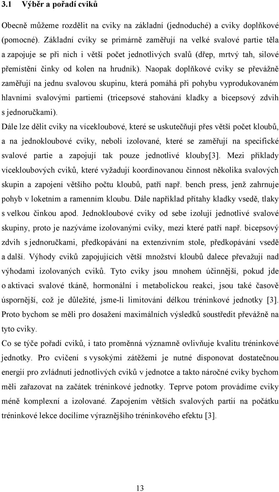 Naopak doplňkové cviky se převážně zaměřují na jednu svalovou skupinu, která pomáhá při pohybu vyprodukovaném hlavními svalovými partiemi (tricepsové stahování kladky a bicepsový zdvih s