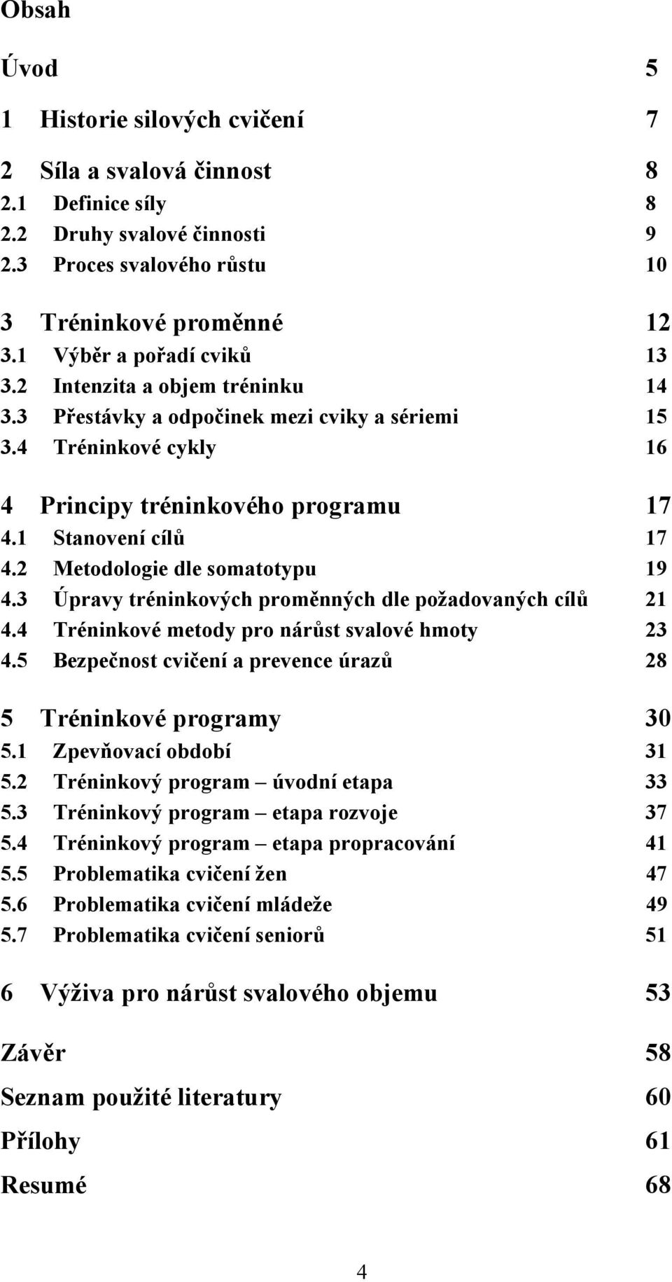 2 Metodologie dle somatotypu 19 4.3 Úpravy tréninkových proměnných dle požadovaných cílů 21 4.4 Tréninkové metody pro nárůst svalové hmoty 23 4.