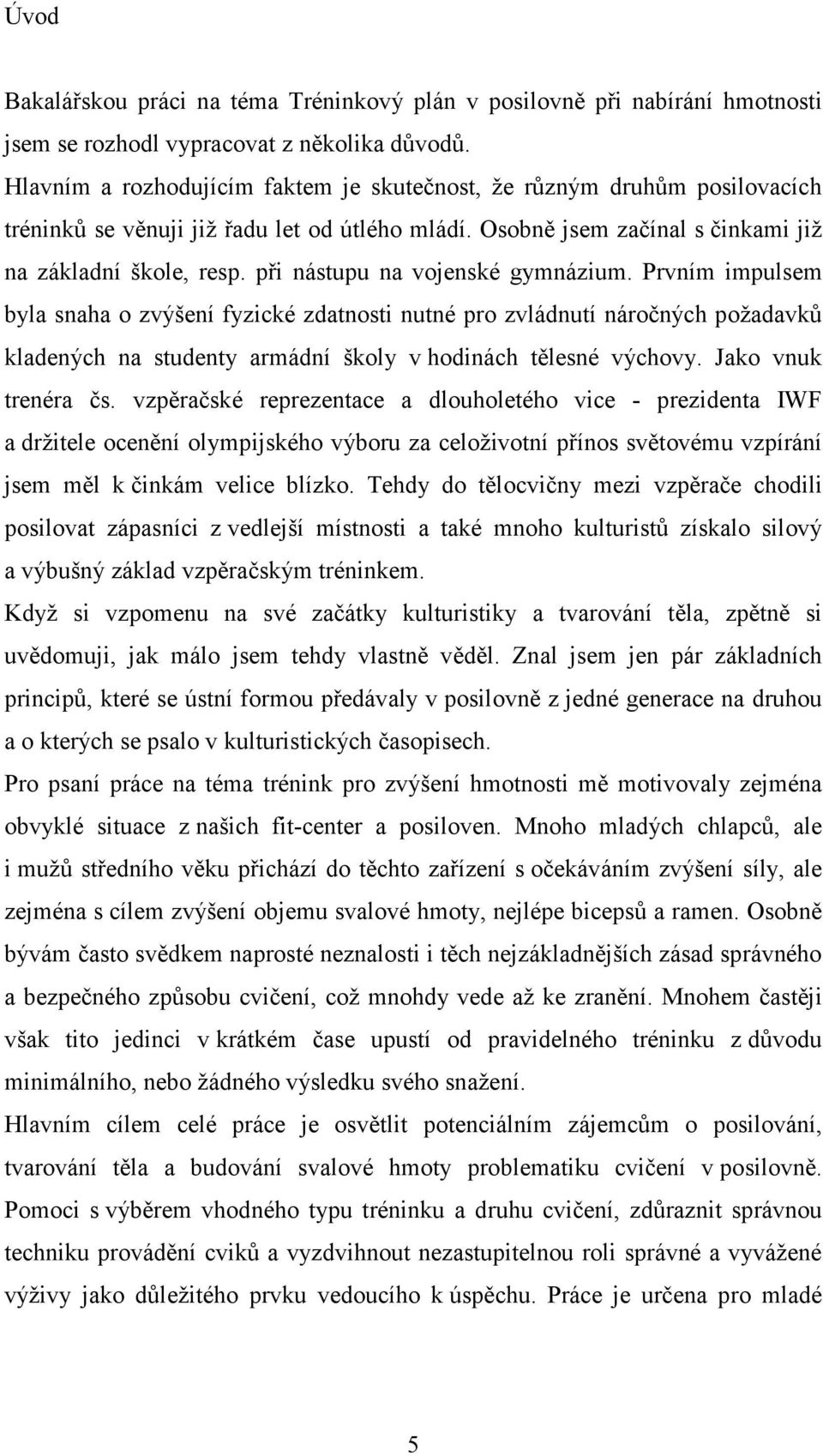 při nástupu na vojenské gymnázium. Prvním impulsem byla snaha o zvýšení fyzické zdatnosti nutné pro zvládnutí náročných požadavků kladených na studenty armádní školy v hodinách tělesné výchovy.