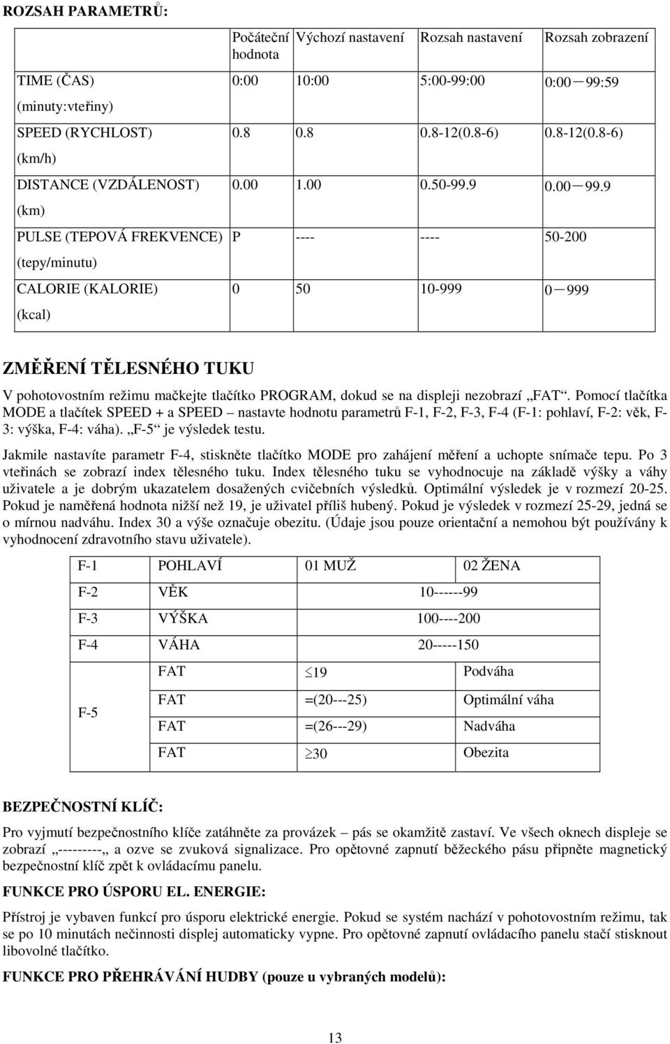 Pomocí tlačítka MODE a tlačítek SPEED + a SPEED nastavte hodnotu parametrů F-1, F-2, F-3, F-4 (F-1: pohlaví, F-2: věk, F- 3: výška, F-4: váha). F-5 je výsledek testu.