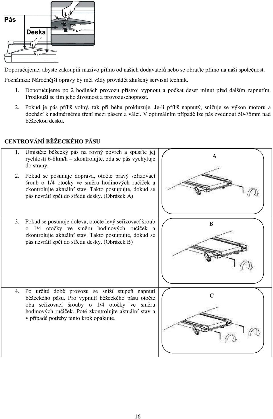 Je-li příliš napnutý, snižuje se výkon motoru a dochází k nadměrnému tření mezi pásem a válci. V optimálním případě lze pás zvednout 50-75mm nad běžeckou desku. CENTROVÁNÍ BĚŽECKÉHO PÁSU 1.