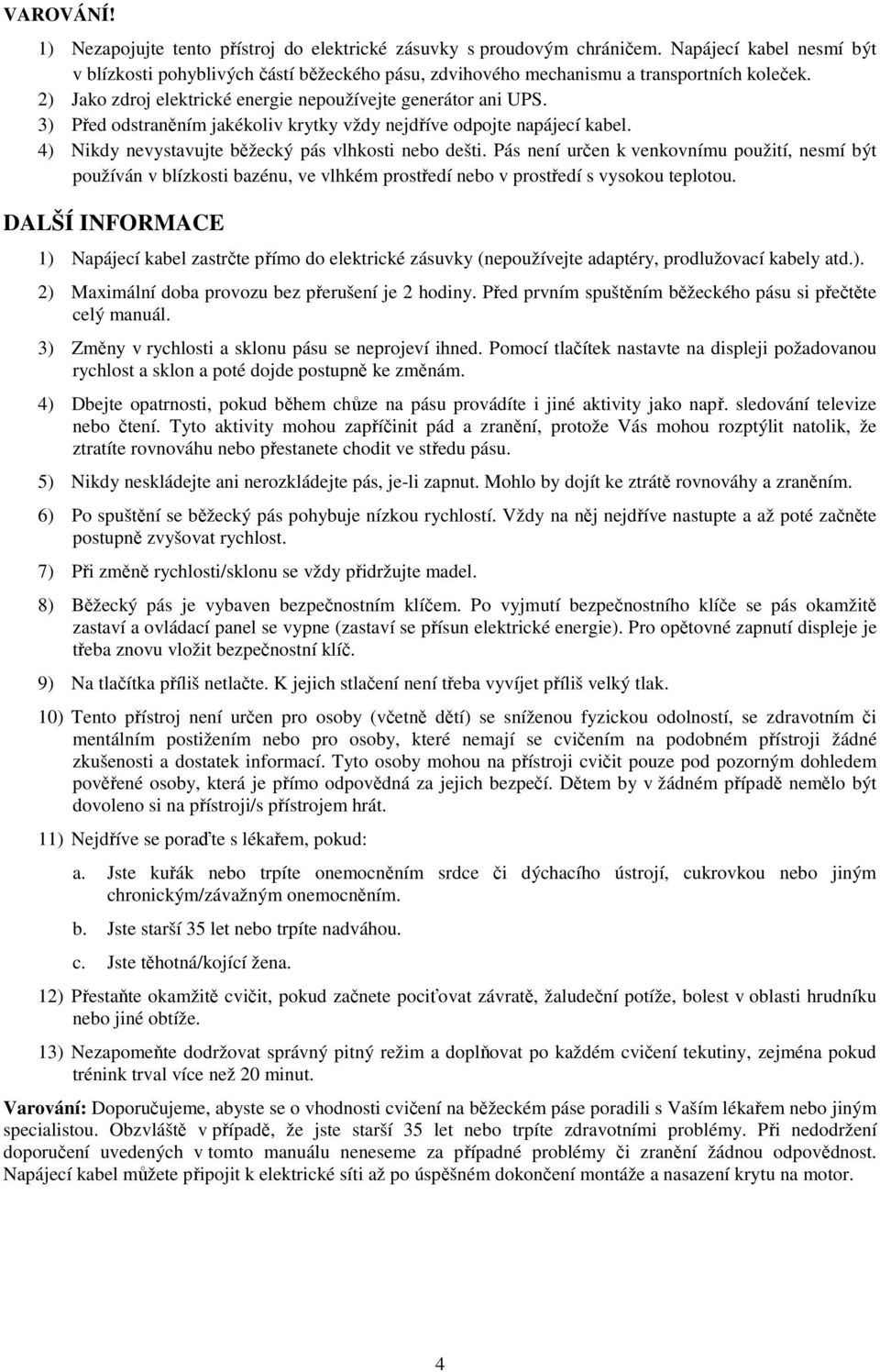 3) Před odstraněním jakékoliv krytky vždy nejdříve odpojte napájecí kabel. 4) Nikdy nevystavujte běžecký pás vlhkosti nebo dešti.