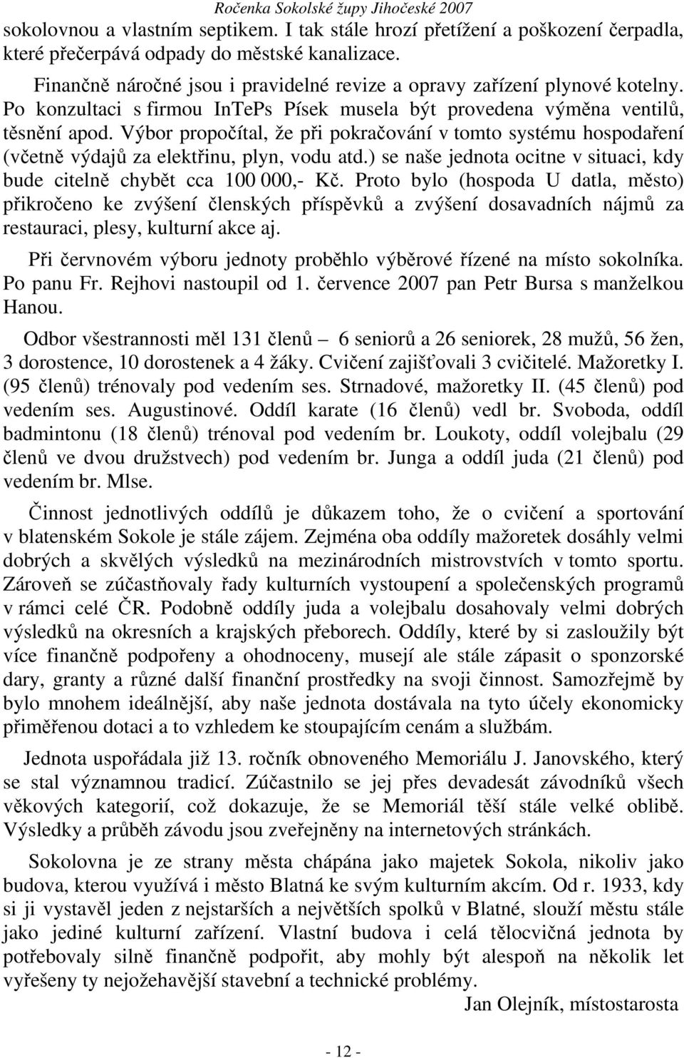 Výbor propočítal, že při pokračování v tomto systému hospodaření (včetně výdajů za elektřinu, plyn, vodu atd.) se naše jednota ocitne v situaci, kdy bude citelně chybět cca 100 000,- Kč.