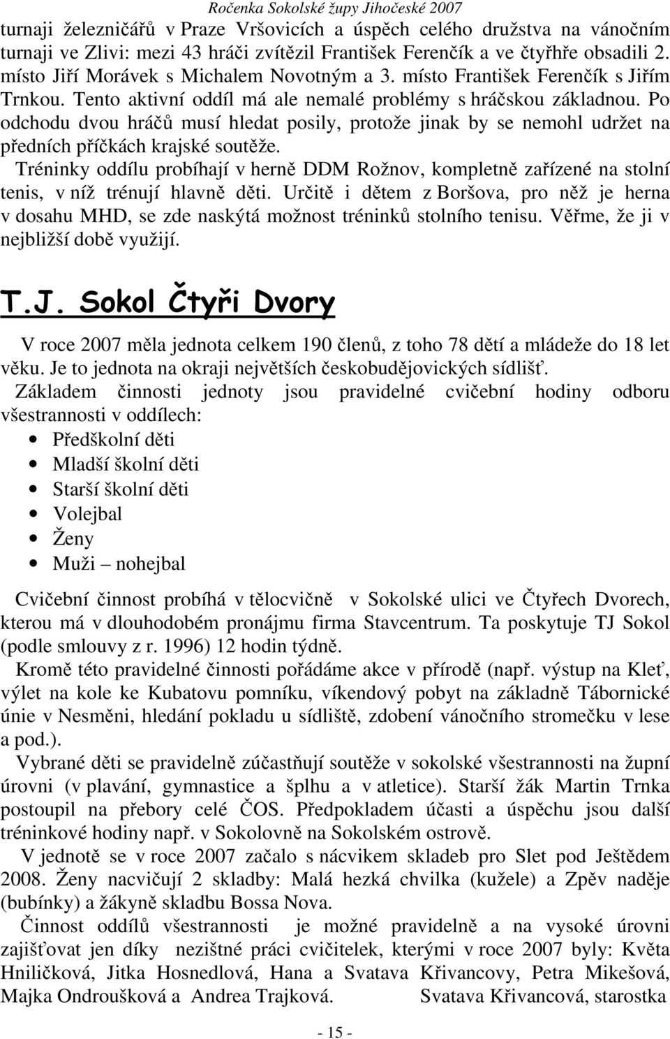 Po odchodu dvou hráčů musí hledat posily, protože jinak by se nemohl udržet na předních příčkách krajské soutěže.