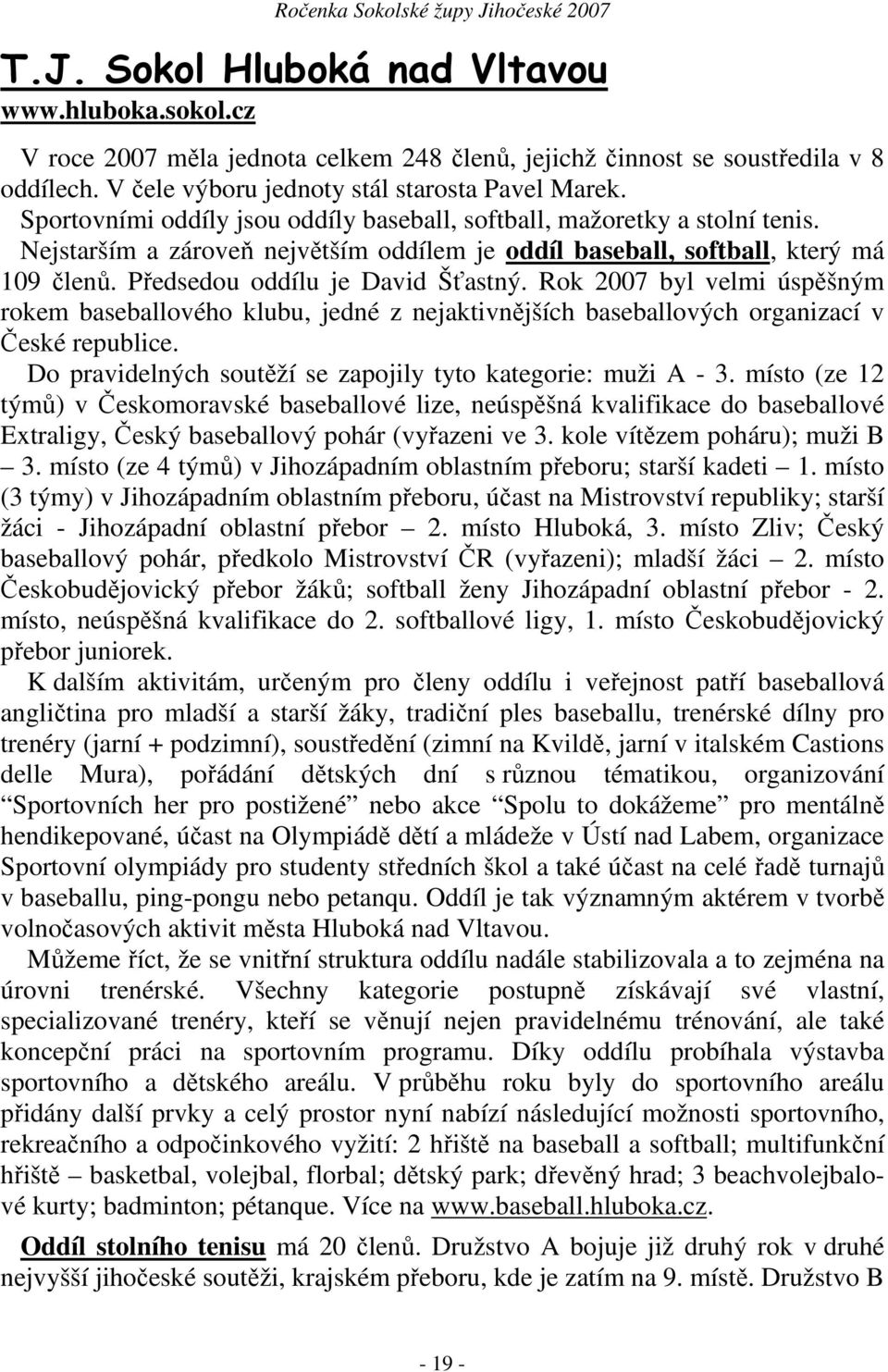 Rok 2007 byl velmi úspěšným rokem baseballového klubu, jedné z nejaktivnějších baseballových organizací v České republice. Do pravidelných soutěží se zapojily tyto kategorie: muži A - 3.