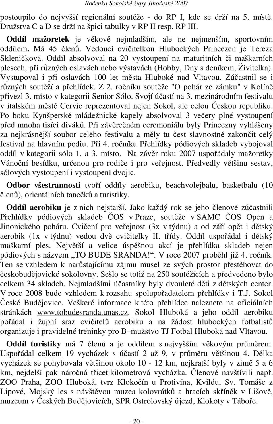 Oddíl absolvoval na 20 vystoupení na maturitních či maškarních plesech, při různých oslavách nebo výstavách (Hobby, Dny s deníkem, Živitelka).