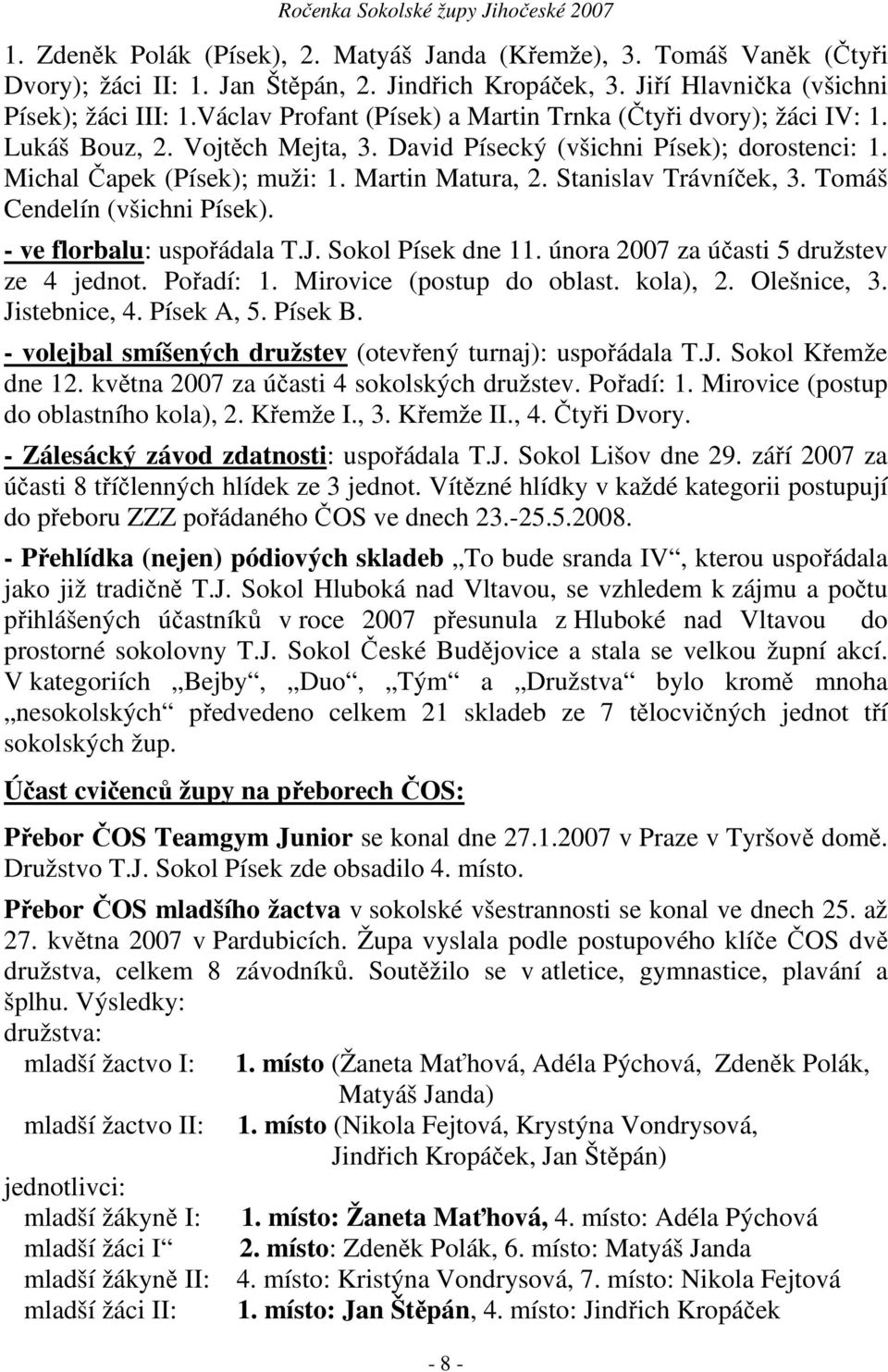 Stanislav Trávníček, 3. Tomáš Cendelín (všichni Písek). - ve florbalu: uspořádala T.J. Sokol Písek dne 11. února 2007 za účasti 5 družstev ze 4 jednot. Pořadí: 1. Mirovice (postup do oblast. kola), 2.