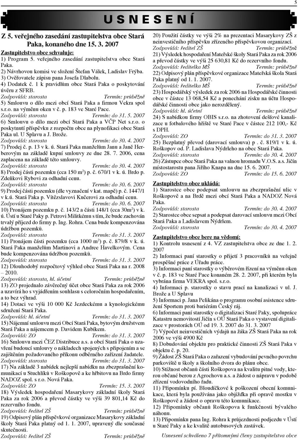 Zodpovídá: starosta Termín: průběžně 5) Smlouvu o dílo mezi obcí Stará Paka a firmou Vekra spol s.r.o. na výměnu oken v č. p. 183 ve Staré Pace. Zodpovídá: starosta Termín: do 31. 5. 2007 6) Smlouvu o dílo mezi obcí Stará Paka a VČP Net s.