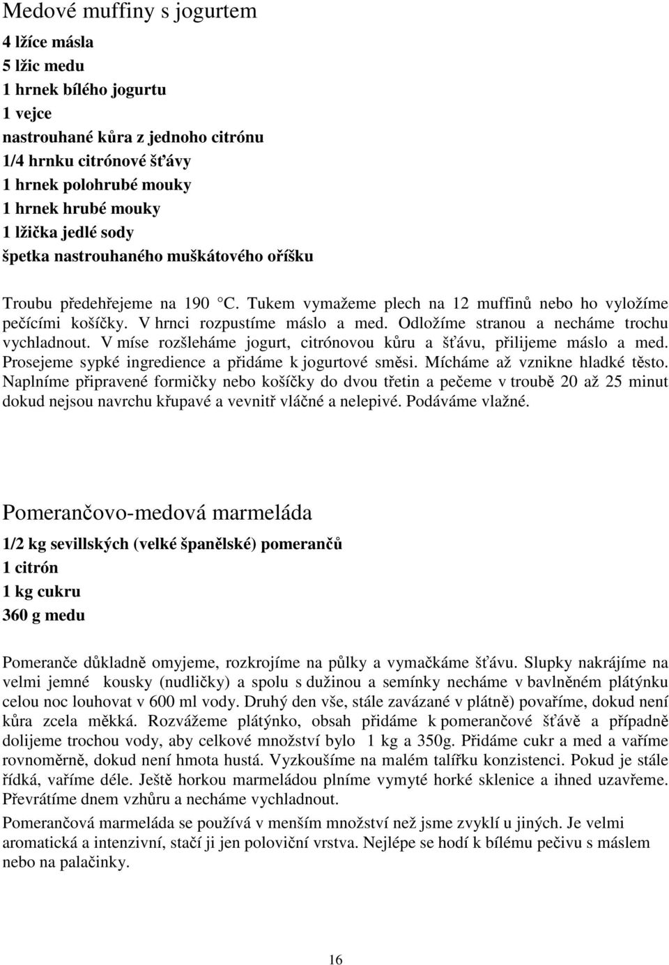 Odložíme stranou a necháme trochu vychladnout. V míse rozšleháme jogurt, citrónovou kru a šávu, pilijeme máslo a med. Prosejeme sypké ingredience a pidáme k jogurtové smsi.