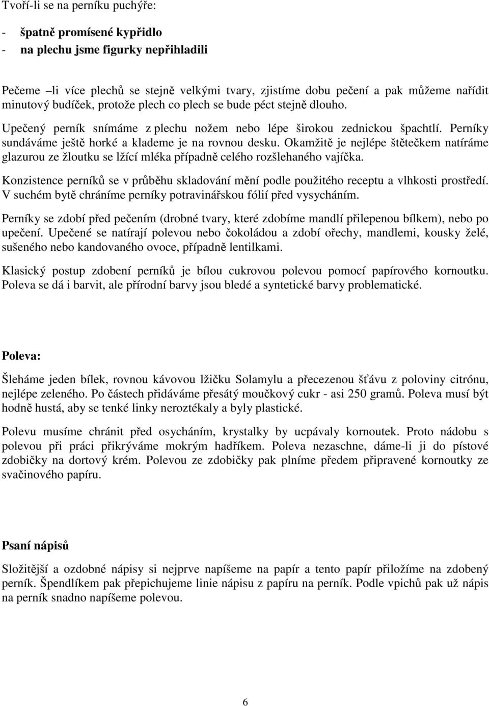 Okamžit je nejlépe šttekem natíráme glazurou ze žloutku se lžící mléka pípadn celého rozšlehaného vajíka. Konzistence perník se v prbhu skladování mní podle použitého receptu a vlhkosti prostedí.