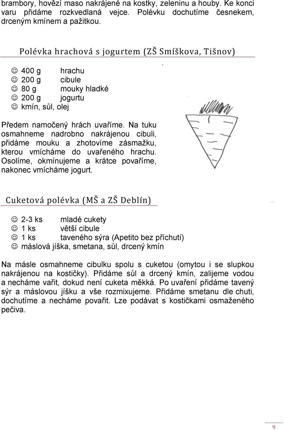 Na tuku osmahneme nadrobno nakrájenou cibuli, přidáme mouku a zhotovíme zásmažku, kterou vmícháme do uvařeného hrachu. Osolíme, okmínujeme a krátce povaříme, nakonec vmícháme jogurt.