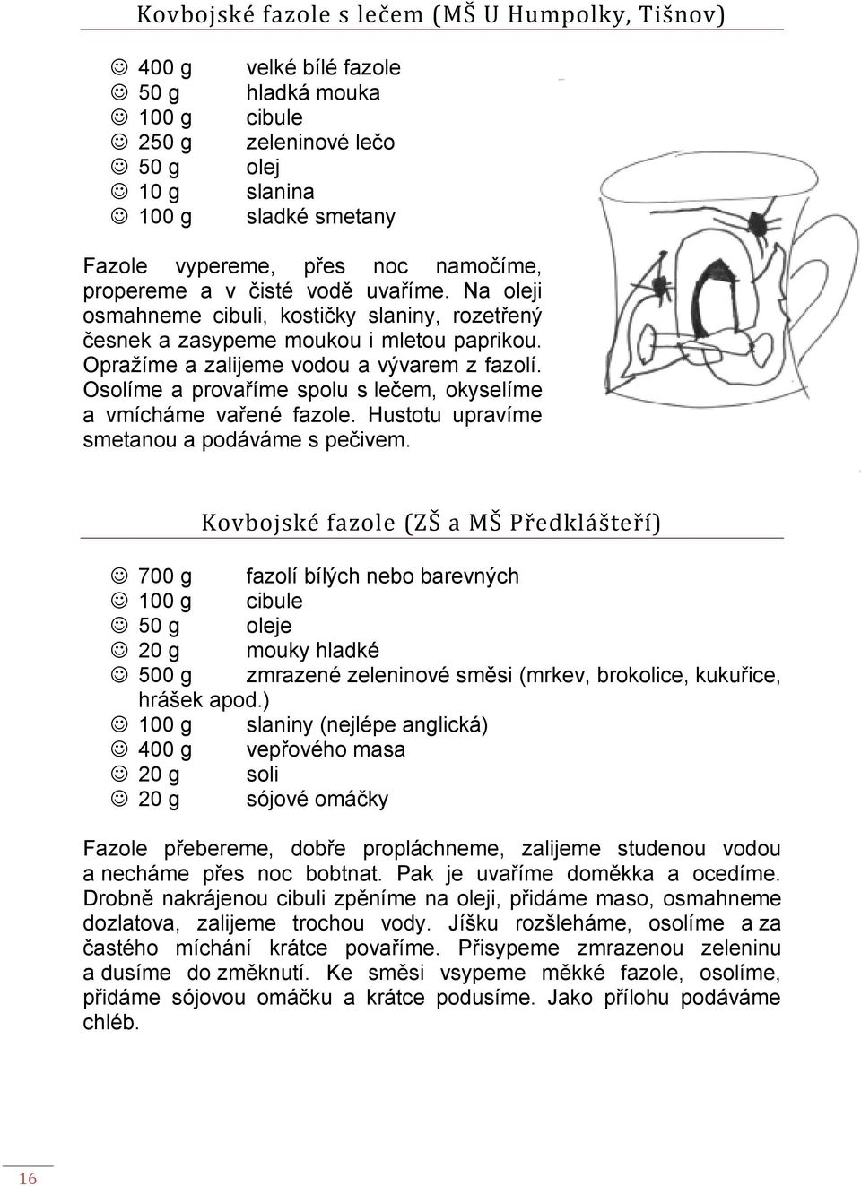 Osolíme a provaříme spolu s lečem, okyselíme a vmícháme vařené fazole. Hustotu upravíme smetanou a podáváme s pečivem.