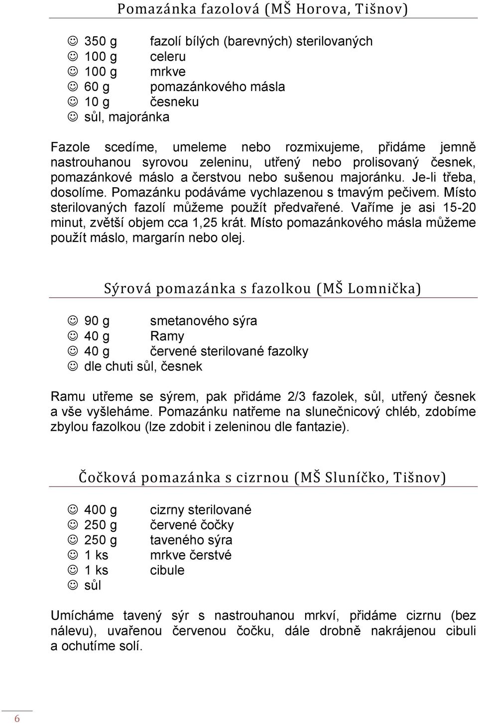 Pomazánku podáváme vychlazenou s tmavým pečivem. Místo sterilovaných fazolí můžeme použít předvařené. Vaříme je asi 15-20 minut, zvětší objem cca 1,25 krát.