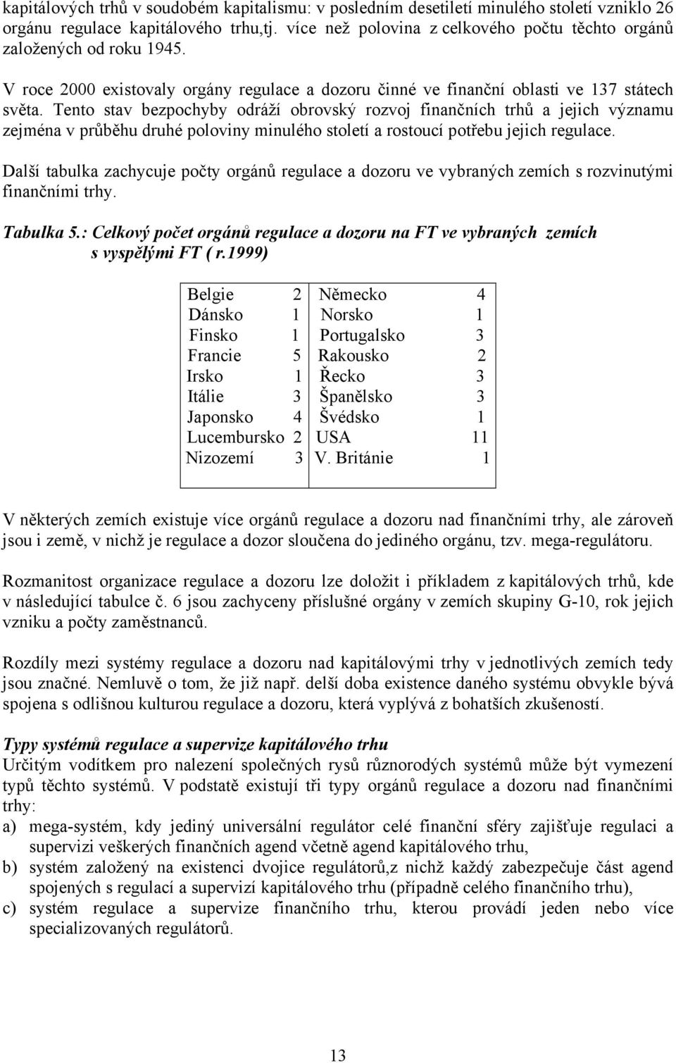 Tento stav bezpochyby odráží obrovský rozvoj finančních trhů a jejich významu zejména v průběhu druhé poloviny minulého století a rostoucí potřebu jejich regulace.