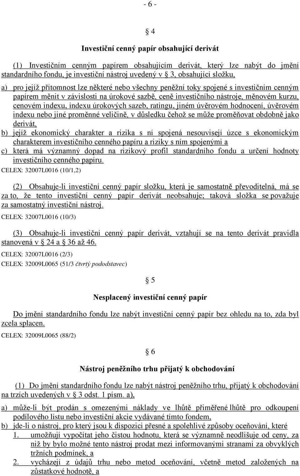 indexu úrokových sazeb, ratingu, jiném úvěrovém hodnocení, úvěrovém indexu nebo jiné proměnné veličině, v důsledku čehož se může proměňovat obdobně jako derivát, b) jejíž ekonomický charakter a