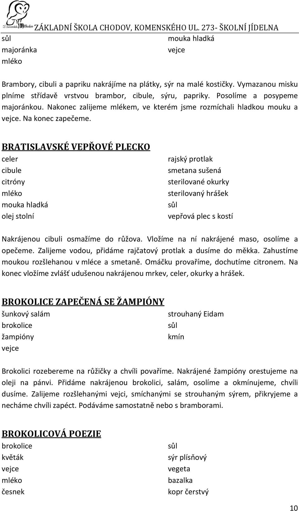 BRATISLAVSKÉ VEPŘOVÉ PLECKO celer citróny mléko rajský protlak smetana sušená sterilované okurky sterilovaný hrášek vepřová plec s kostí Nakrájenou cibuli osmažíme do růžova.