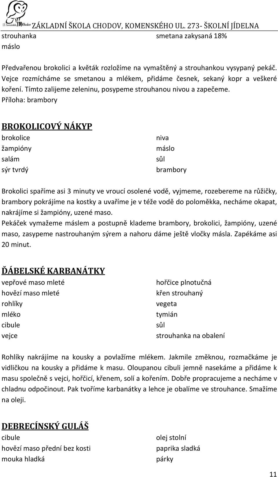 Příloha: brambory BROKOLICOVÝ NÁKYP brokolice žampióny salám sýr tvrdý niva máslo brambory Brokolici spaříme asi 3 minuty ve vroucí osolené vodě, vyjmeme, rozebereme na růžičky, brambory pokrájíme na