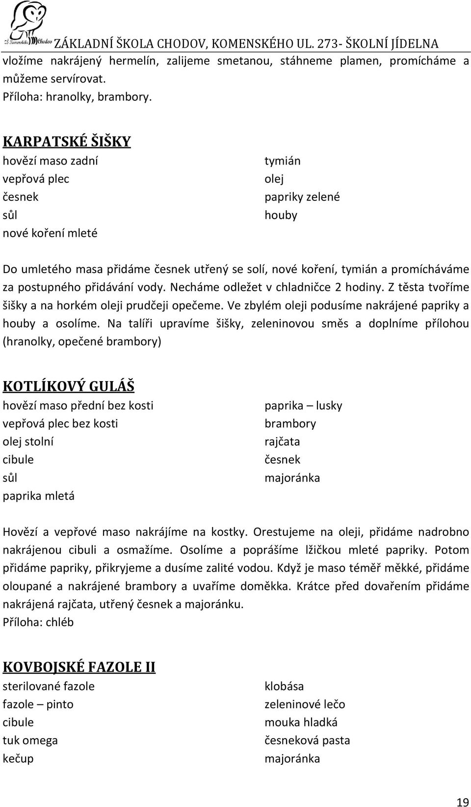 Necháme odležet v chladničce 2 hodiny. Z těsta tvoříme šišky a na horkém i prudčeji opečeme. Ve zbylém i podusíme nakrájené papriky a houby a osolíme.