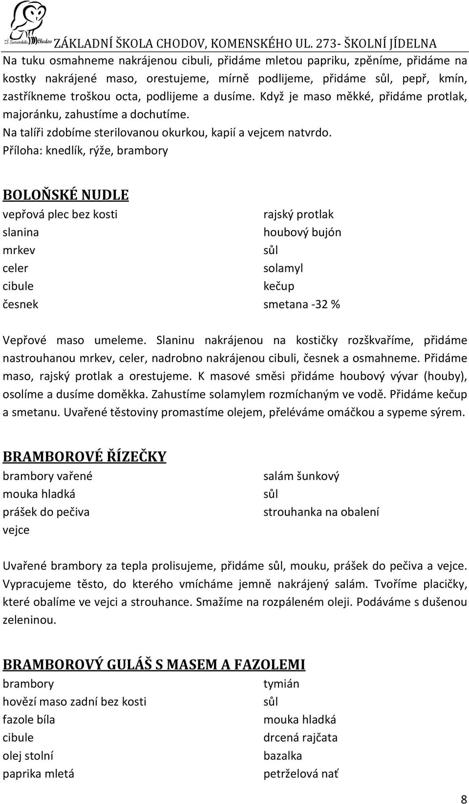 Příloha: knedlík, rýže, brambory BOLOŇSKÉ NUDLE vepřová plec bez kosti mrkev celer rajský protlak houbový bujón solamyl kečup smetana -32 % Vepřové maso umeleme.