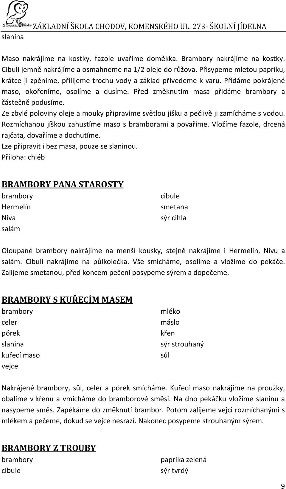 Před změknutím masa přidáme brambory a částečně podusíme. Ze zbylé poloviny e a mouky připravíme světlou jíšku a pečlivě ji zamícháme s vodou.