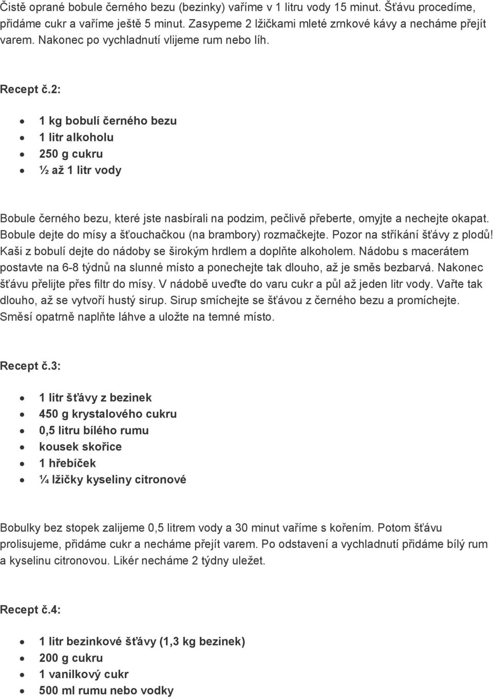 2: 1 kg bobulí černého bezu 1 litr alkoholu 250 g cukru ½ až Bobule černého bezu, které jste nasbírali na podzim, pečlivě přeberte, omyjte a nechejte okapat.