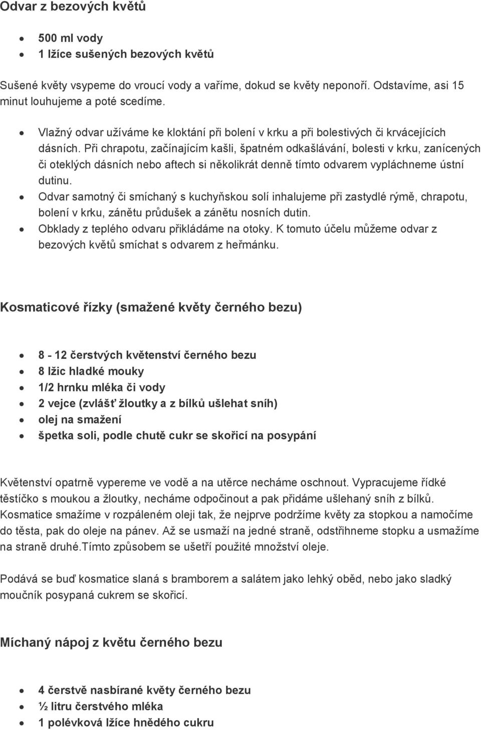 Při chrapotu, začínajícím kašli, špatném odkašlávání, bolesti v krku, zanícených či oteklých dásních nebo aftech si několikrát denně tímto odvarem vypláchneme ústní dutinu.