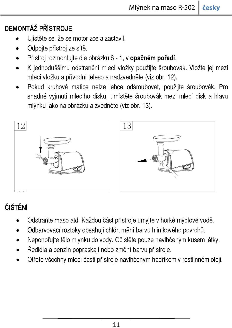 Pro snadné vyjmutí mlecího disku, umístěte šroubovák mezi mlecí disk a hlavu mlýnku jako na obrázku a zvedněte (viz obr. 13). ČIŠTĚNÍ Odstraňte maso atd.