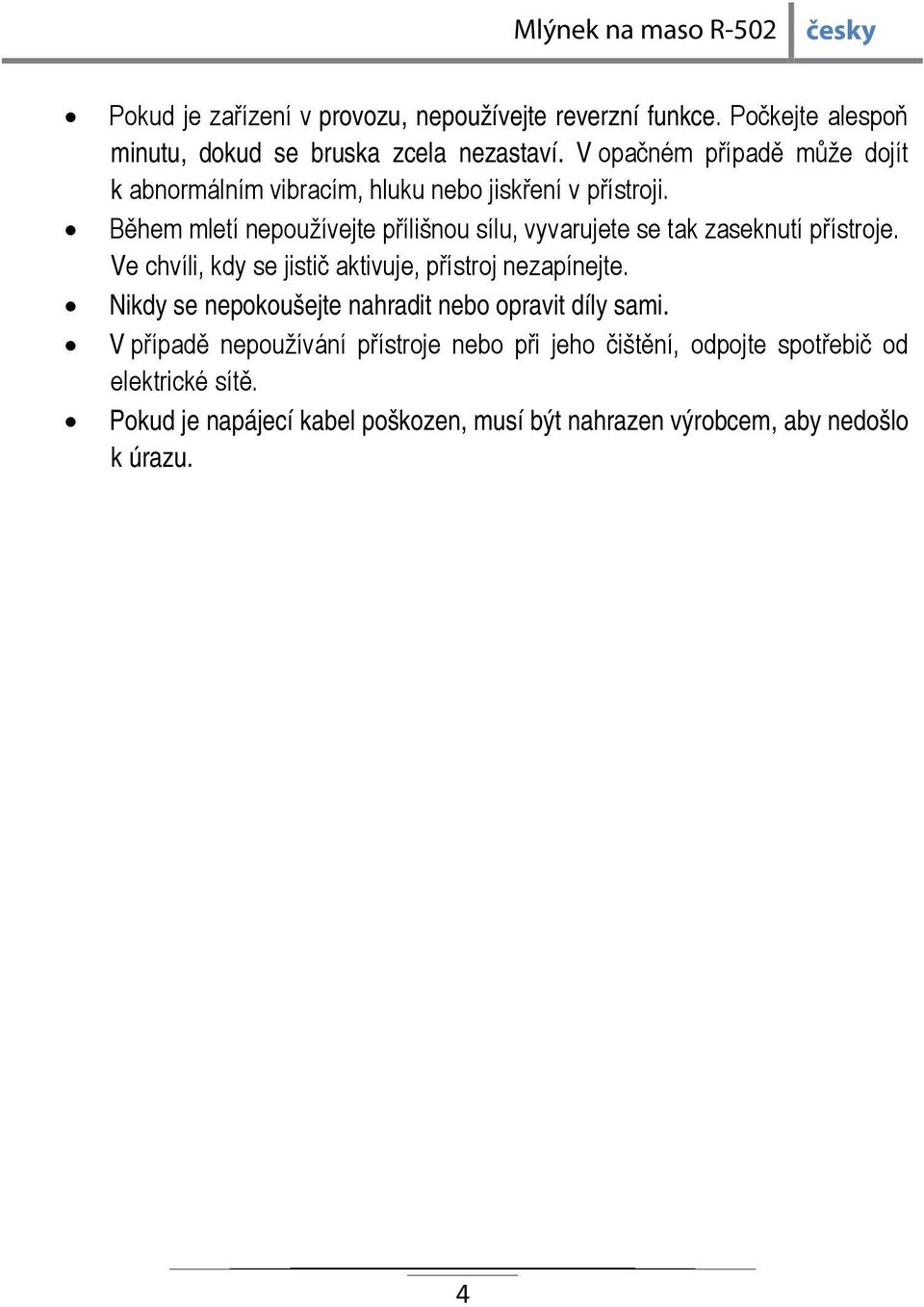 Během mletí nepoužívejte přílišnou sílu, vyvarujete se tak zaseknutí přístroje. Ve chvíli, kdy se jistič aktivuje, přístroj nezapínejte.