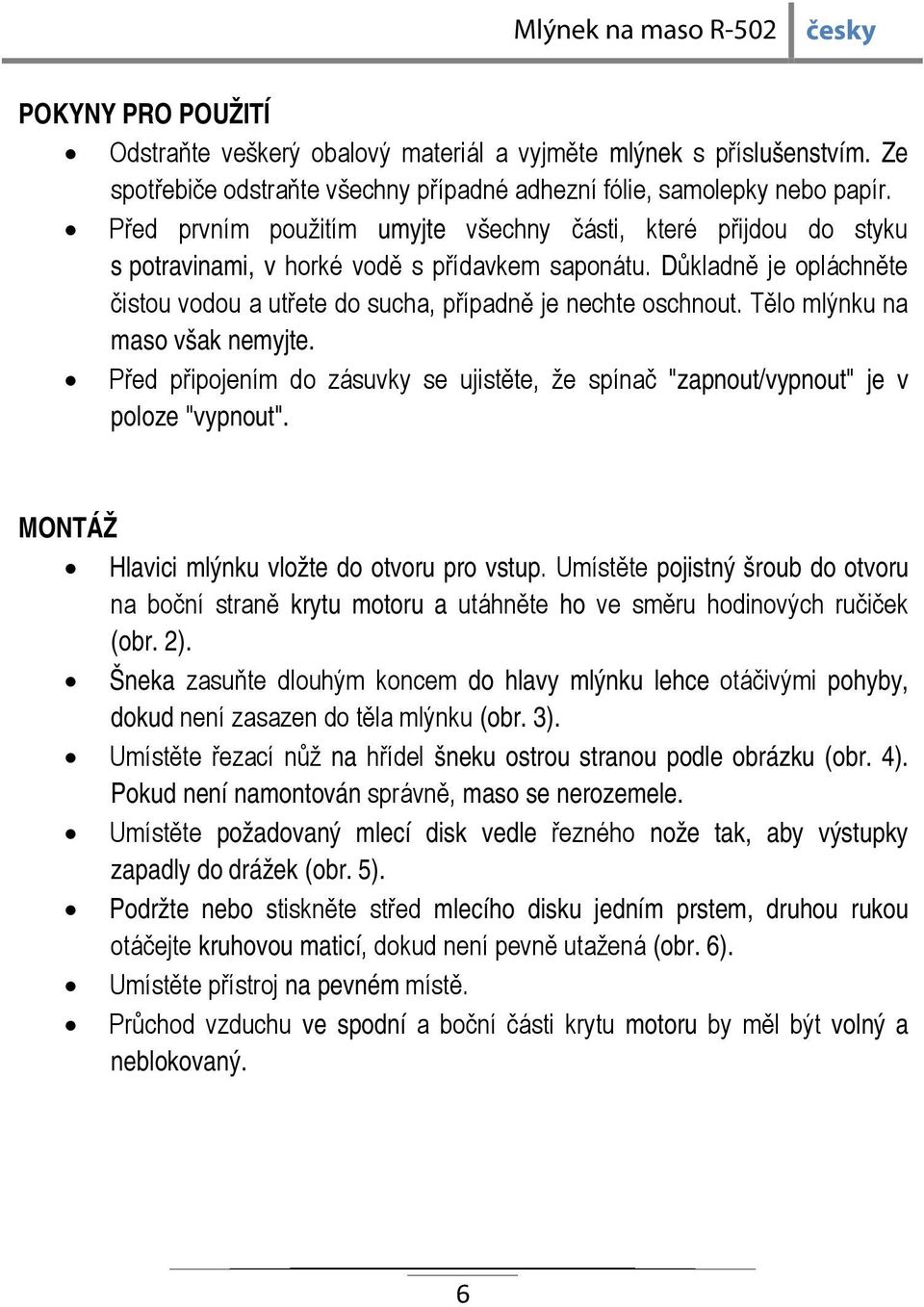 Tělo mlýnku na maso však nemyjte. Před připojením do zásuvky se ujistěte, že spínač "zapnout/vypnout" je v poloze "vypnout". MONTÁŽ Hlavici mlýnku vložte do otvoru pro vstup.