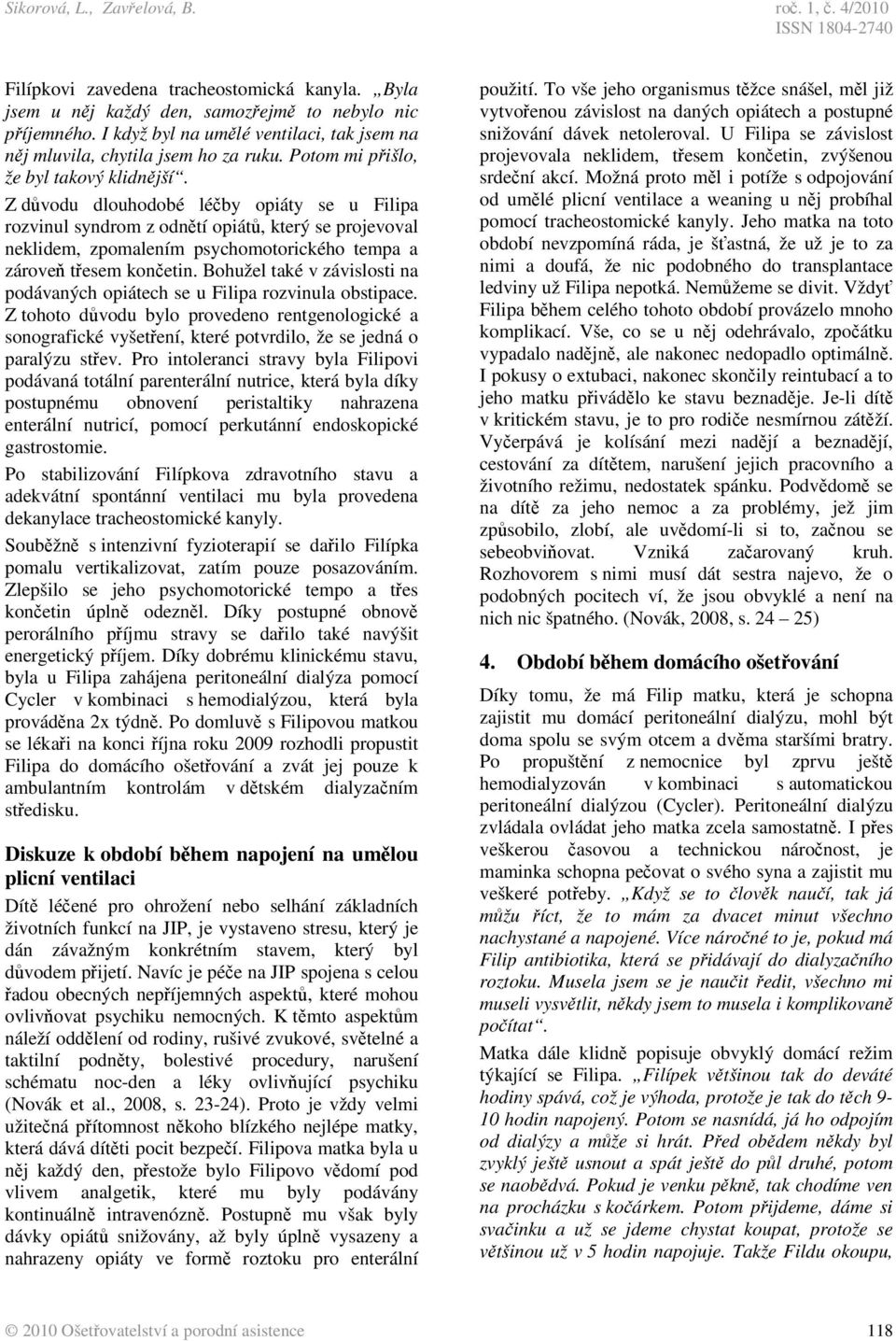 Z dvodu dlouhodobé léby opiáty se u Filipa rozvinul syndrom z odntí opiát, který se projevoval neklidem, zpomalením psychomotorického tempa a zárove tesem konetin.