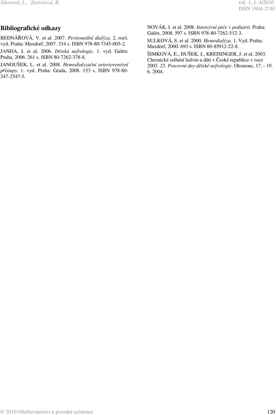 NOVÁK, I. et al. 2008. Intenzivní pée v pediatrii. Praha: Galén, 2008. 597 s. ISBN 978-80-7262-512-3. SULKOVÁ, S. et al. 2000. Hemodialýza. 1. Vyd. Praha: Maxdorf, 2000. 693 s. ISBN 80-85912-22-8.