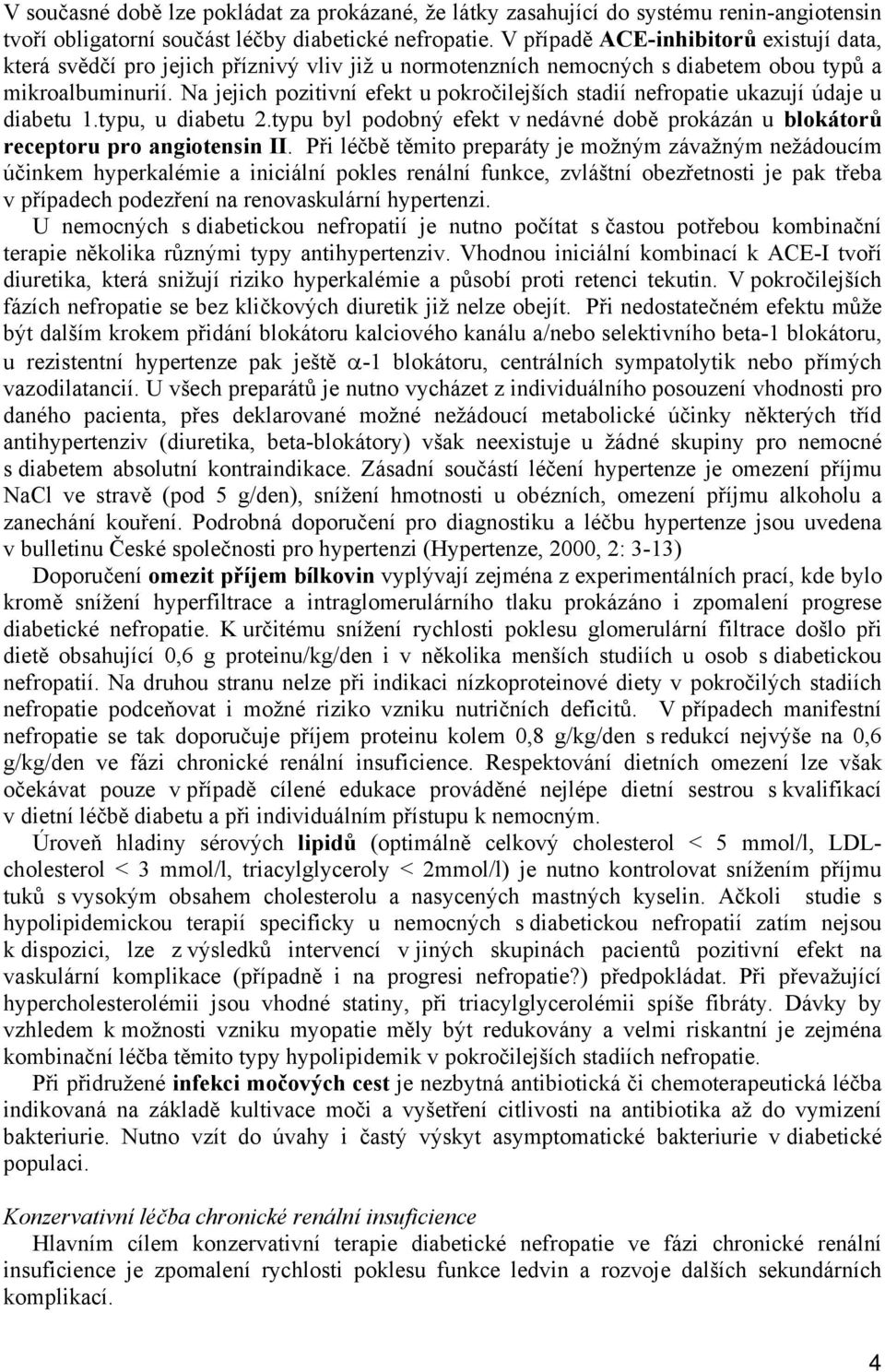 Na jejich pozitivní efekt u pokročilejších stadií nefropatie ukazují údaje u diabetu 1.typu, u diabetu 2.typu byl podobný efekt v nedávné době prokázán u blokátorů receptoru pro angiotensin II.