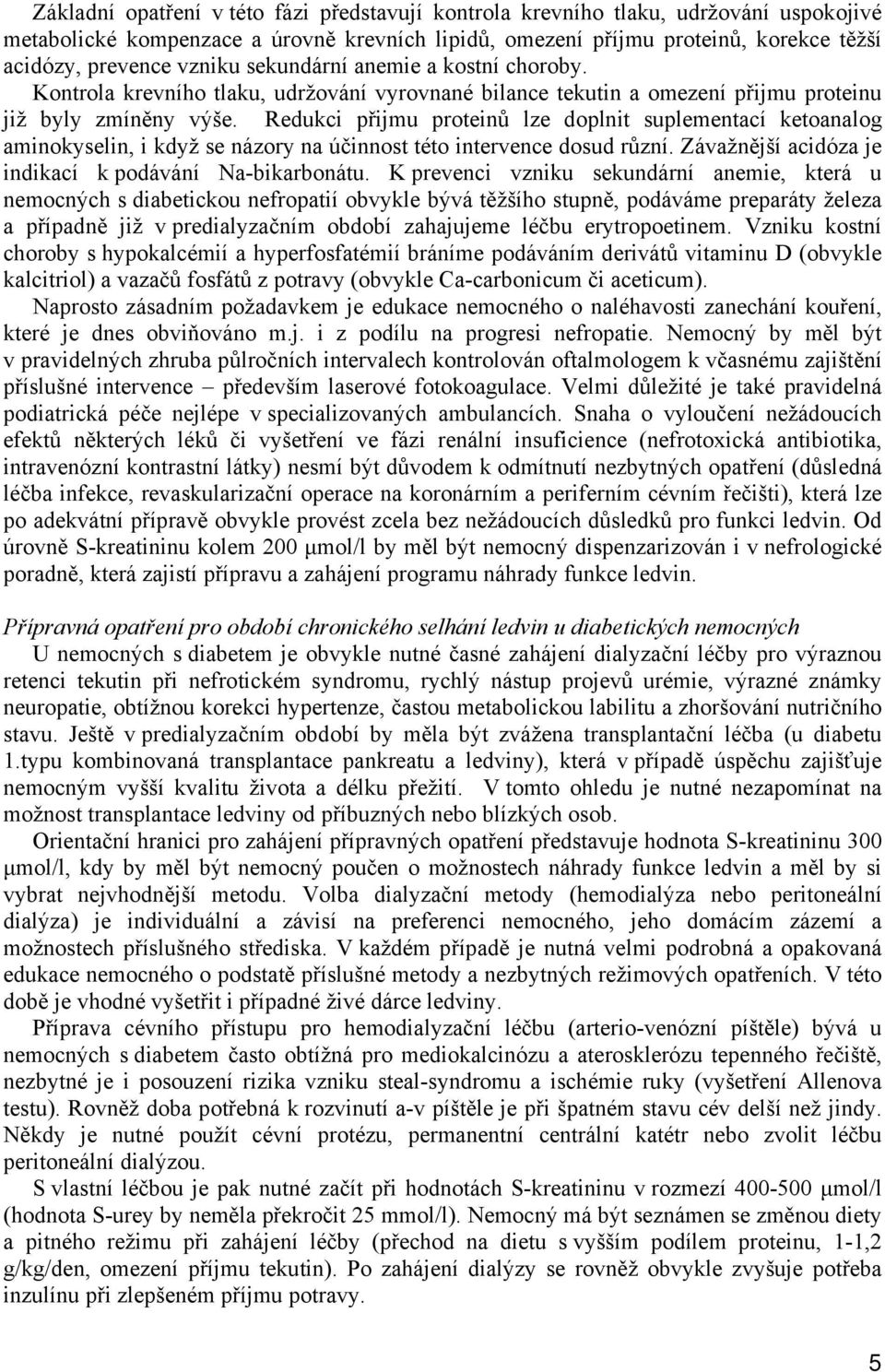 Redukci přijmu proteinů lze doplnit suplementací ketoanalog aminokyselin, i když se názory na účinnost této intervence dosud různí. Závažnější acidóza je indikací k podávání Na-bikarbonátu.