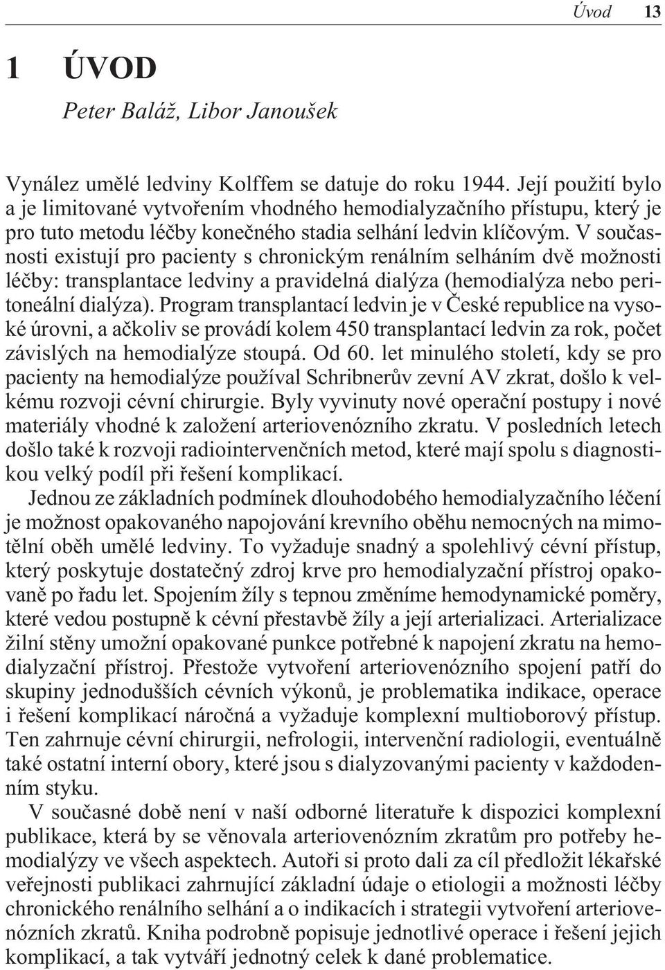 V souèasnosti existují pro pacienty s chronickým renálním selháním dvì možnosti léèby: transplantace ledviny a pravidelná dialýza (hemodialýza nebo peritoneální dialýza).