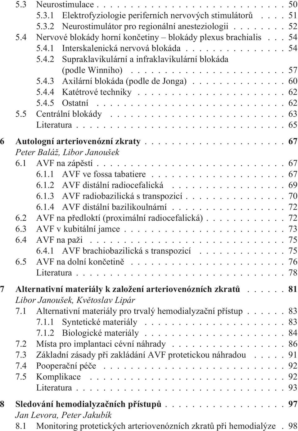 4.3 Axilární blokáda (podle de Jonga).............. 60 5.4.4 Katétrové techniky...................... 62 5.4.5 Ostatní............................ 62 5.5 Centrální blokády.......................... 63 Literatura.