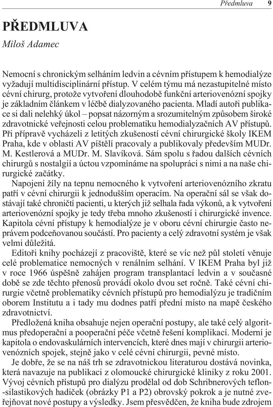 Mladí autoøi publikace si dali nelehký úkol popsat názorným a srozumitelným zpùsobem široké zdravotnické veøejnosti celou problematiku hemodialyzaèních AV pøístupù.