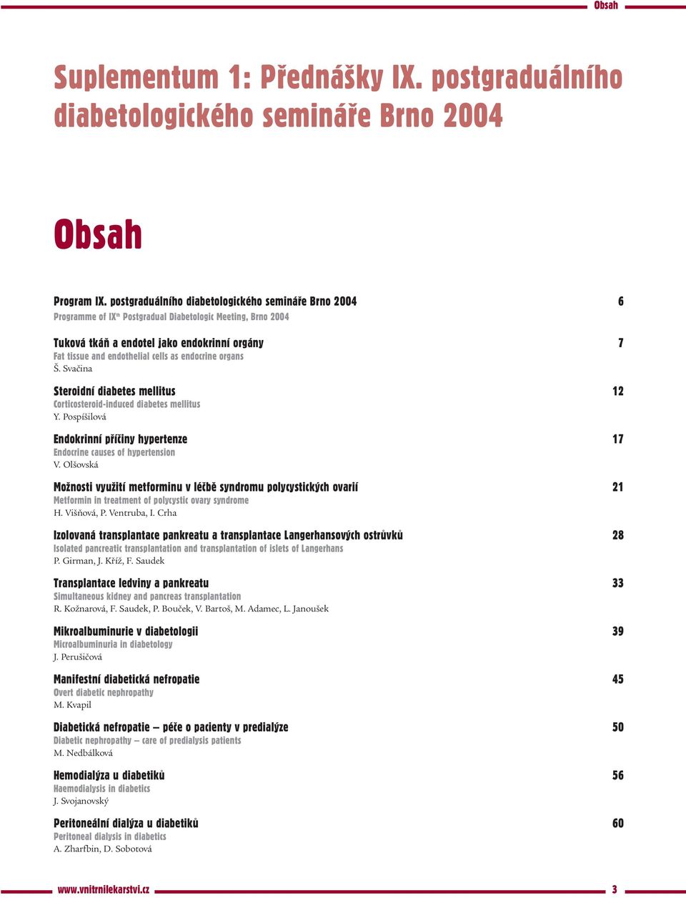 endocrine organs Š. Svačina Steroidní diabetes mellitus 12 Corticosteroid induced diabetes mellitus Y. Pospíšilová Endokrinní pøíèiny hypertenze 17 Endocrine causes of hypertension V.