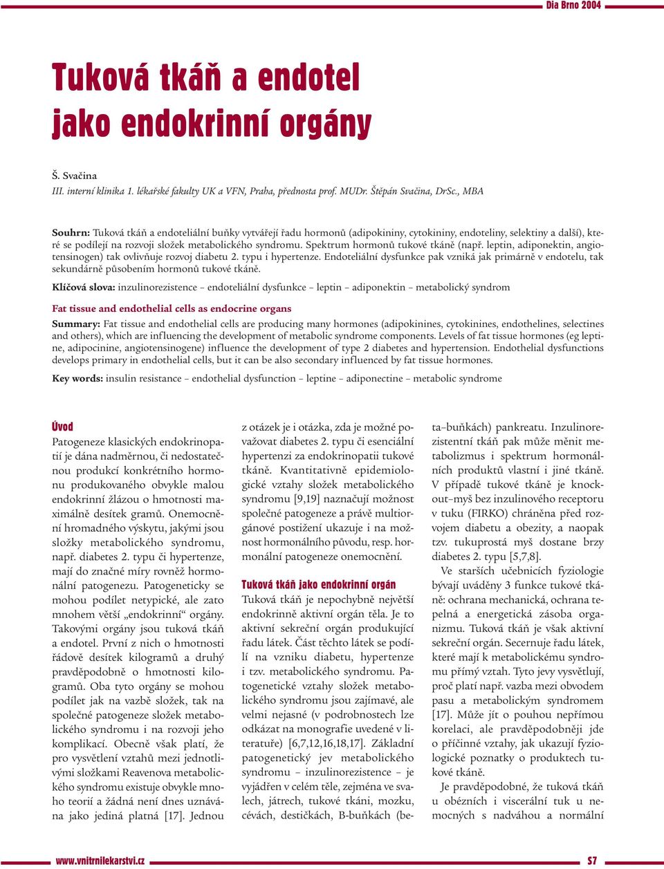 Spektrum hormonů tukové tkáně (např. leptin, adiponektin, angiotensinogen) tak ovlivňuje rozvoj diabetu 2. typu i hypertenze.