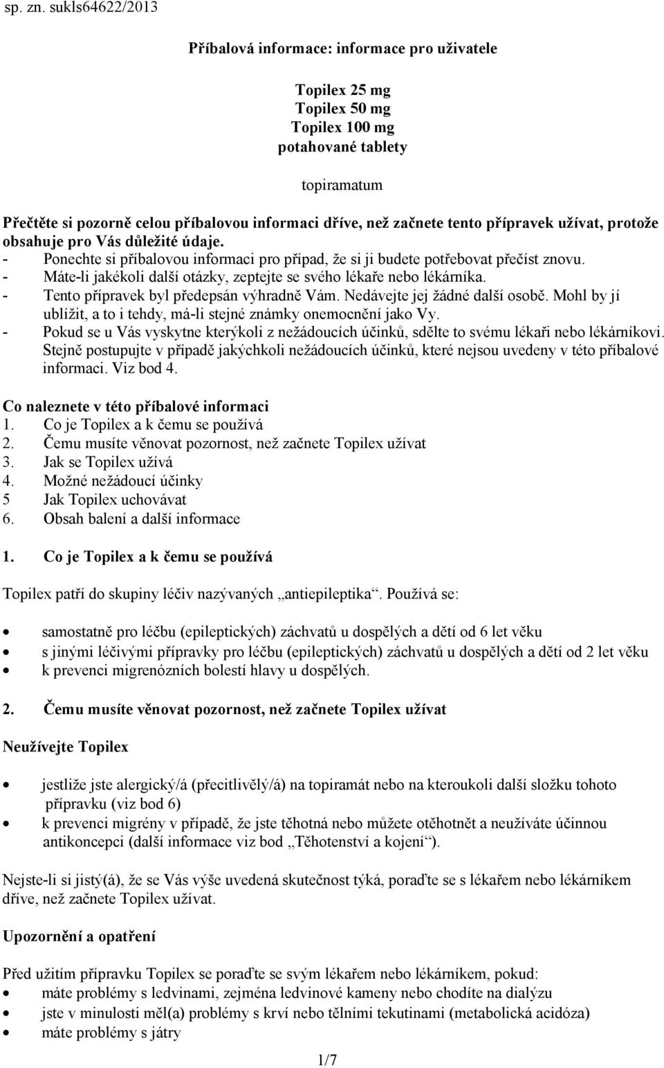 začnete tento přípravek užívat, protože obsahuje pro Vás důležité údaje. - Ponechte si příbalovou informaci pro případ, že si ji budete potřebovat přečíst znovu.