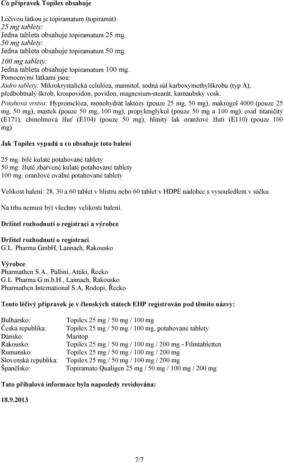 Pomocnými látkami jsou: Jádro tablety: Mikrokrystalická celulóza, mannitol, sodná sůl karboxymethylškrobu (typ A), předbobtnalý škrob, krospovidon, povidon, magnesium-stearát, karnaubský vosk.