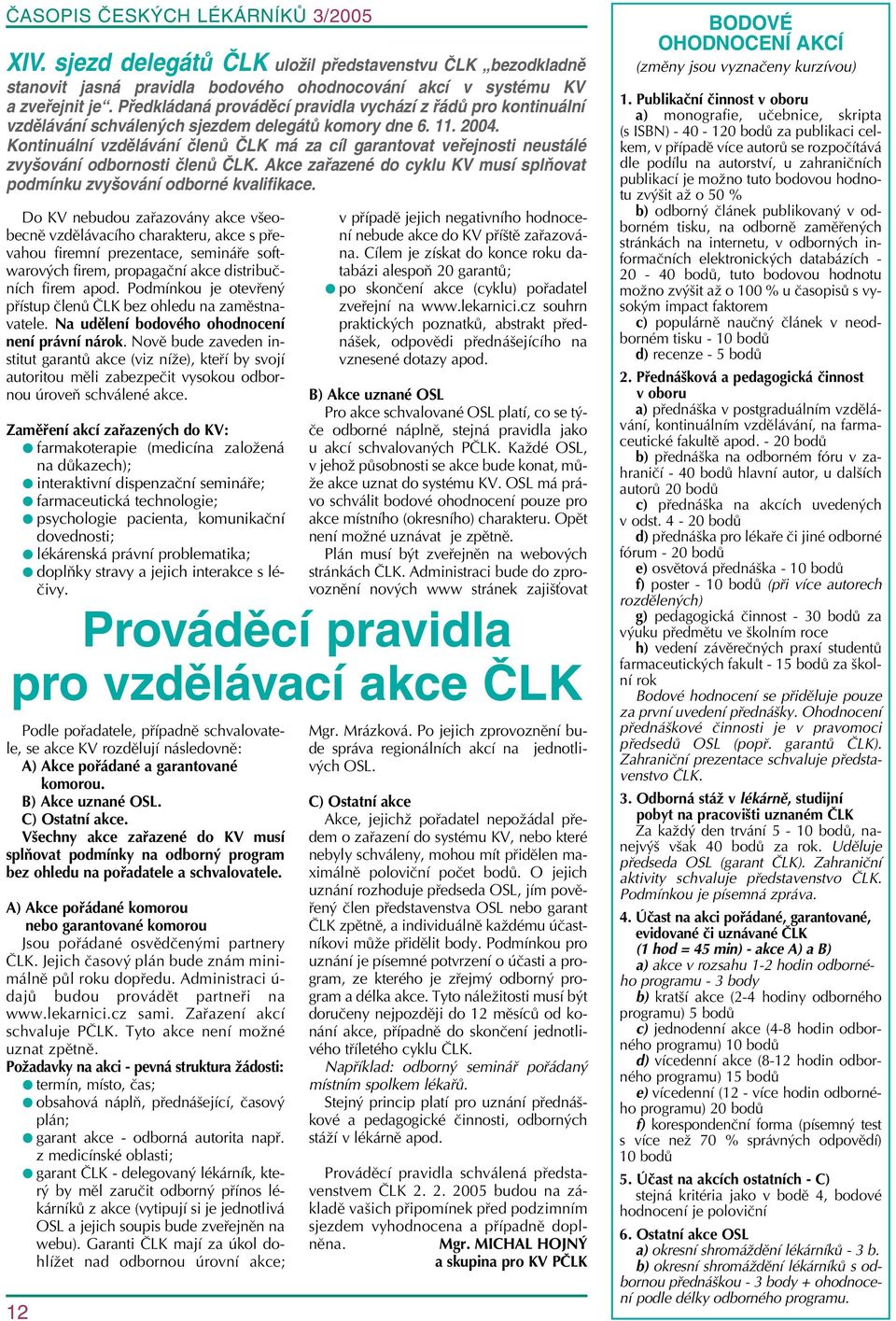 Kontinuální vzdělávání členů ČLK má za cíl garantovat veřejnosti neustálé zvyšování odbornosti členů ČLK. Akce zařazené do cyklu KV musí splňovat podmínku zvyšování odborné kvalifikace.